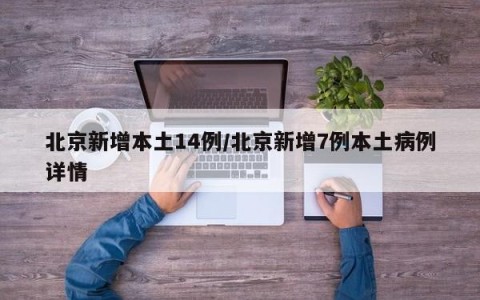 北京新增本土14例/北京新增7例本土病例详情