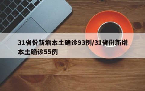 31省份新增本土确诊93例/31省份新增本土确诊55例