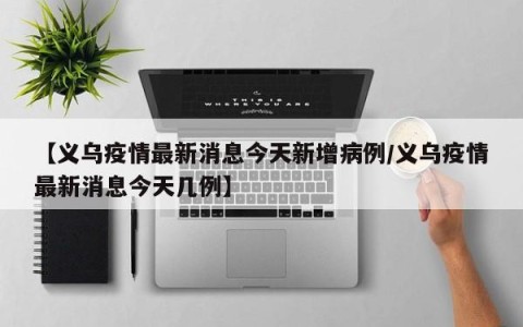【义乌疫情最新消息今天新增病例/义乌疫情最新消息今天几例】