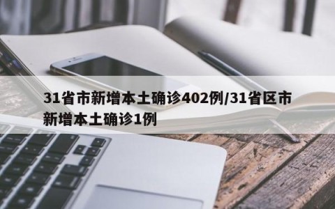 31省市新增本土确诊402例/31省区市新增本土确诊1例