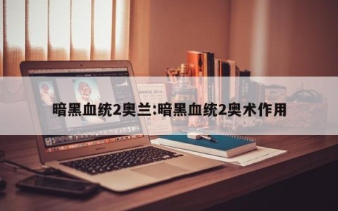 暗黑血统2奥兰:暗黑血统2奥术作用