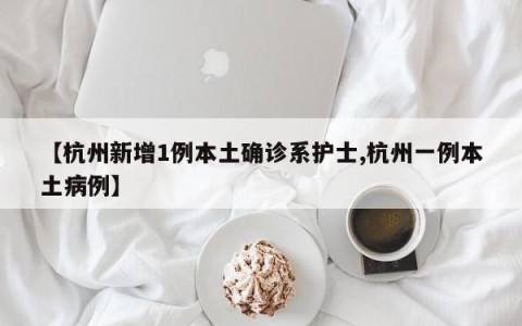 【杭州新增1例本土确诊系护士,杭州一例本土病例】