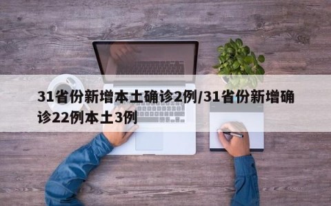 31省份新增本土确诊2例/31省份新增确诊22例本土3例