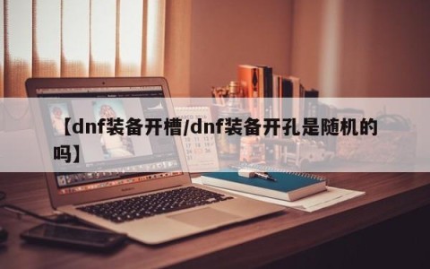 【dnf装备开槽/dnf装备开孔是随机的吗】