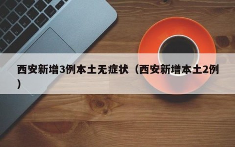 西安新增3例本土无症状（西安新增本土2例）