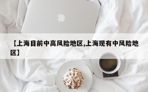 【上海目前中高风险地区,上海现有中风险地区】