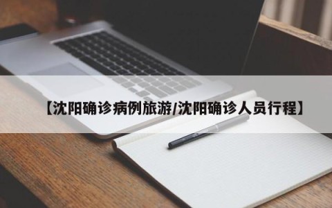 【沈阳确诊病例旅游/沈阳确诊人员行程】