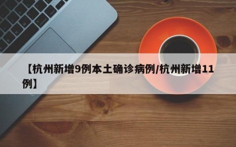 【杭州新增9例本土确诊病例/杭州新增11例】