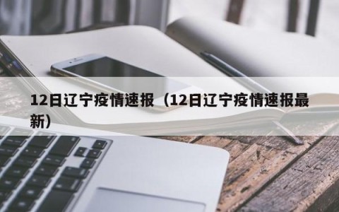 12日辽宁疫情速报（12日辽宁疫情速报最新）