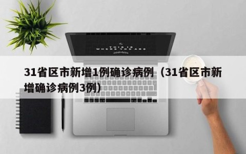 31省区市新增1例确诊病例（31省区市新增确诊病例3例）