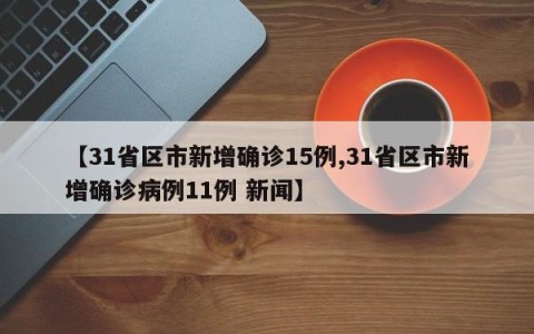 【31省区市新增确诊15例,31省区市新增确诊病例11例 新闻】