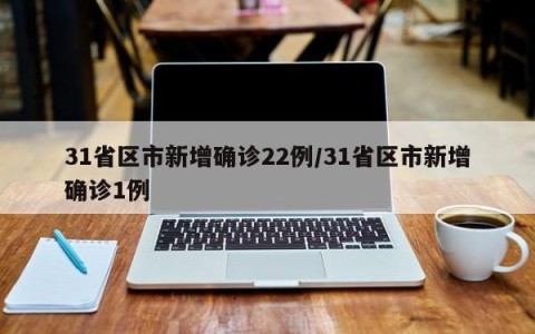 31省区市新增确诊22例/31省区市新增确诊1例