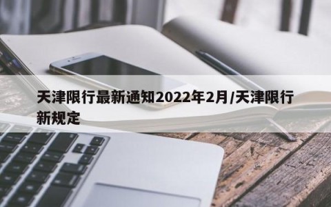 天津限行最新通知2022年2月/天津限行新规定