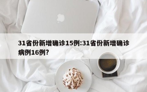 31省份新增确诊15例:31省份新增确诊病例16例?