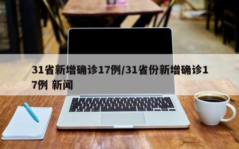 31省新增确诊17例/31省份新增确诊17例 新闻