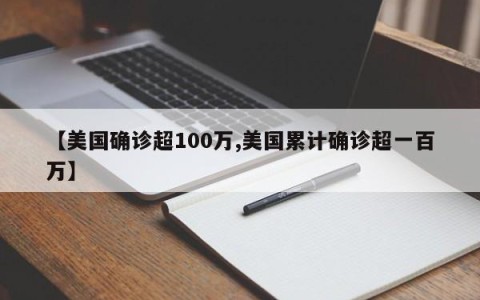 【美国确诊超100万,美国累计确诊超一百万】