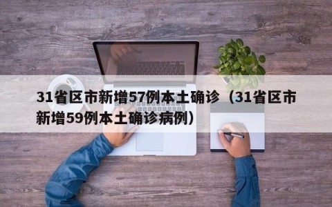 31省区市新增57例本土确诊（31省区市新增59例本土确诊病例）