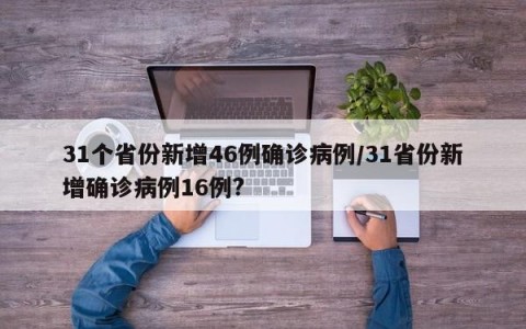 31个省份新增46例确诊病例/31省份新增确诊病例16例?