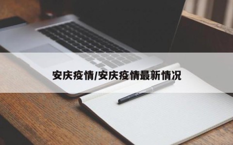 安庆疫情/安庆疫情最新情况