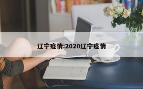 辽宁疫情:2020辽宁疫情