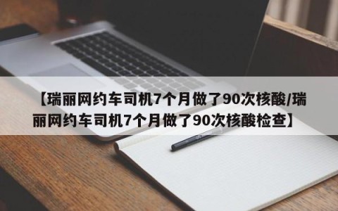 【瑞丽网约车司机7个月做了90次核酸/瑞丽网约车司机7个月做了90次核酸检查】