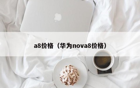 a8价格（华为nova8价格）