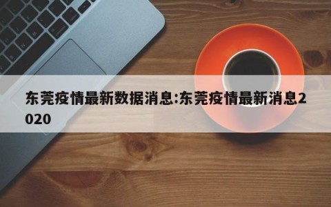 东莞疫情最新数据消息:东莞疫情最新消息2020