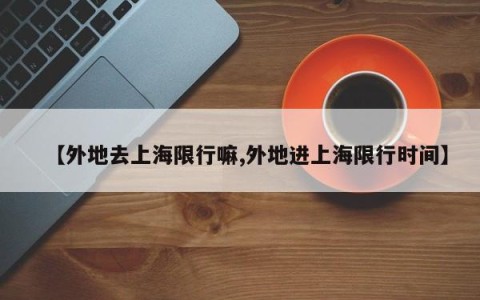 【外地去上海限行嘛,外地进上海限行时间】