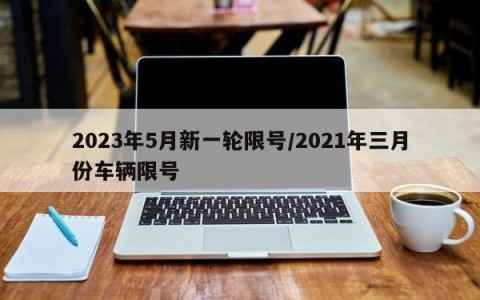 2023年5月新一轮限号/2021年三月份车辆限号