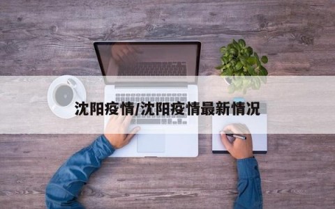 沈阳疫情/沈阳疫情最新情况