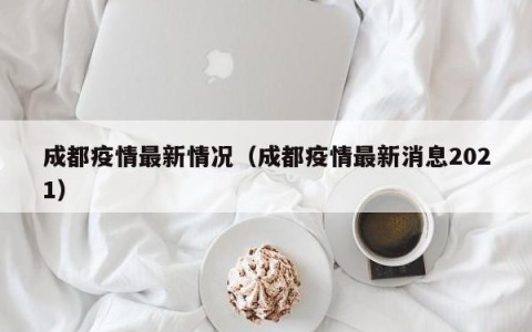 成都疫情最新情况（成都疫情最新消息2021）