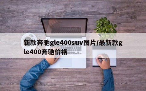新款奔驰gle400suv图片/最新款gle400奔驰价格