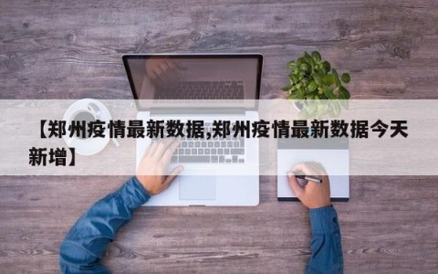 【郑州疫情最新数据,郑州疫情最新数据今天新增】