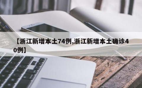 【浙江新增本土74例,浙江新增本土确诊40例】