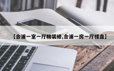 【合浦一室一厅精装修,合浦一房一厅楼盘】