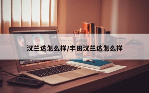 汉兰达怎么样/丰田汉兰达怎么样