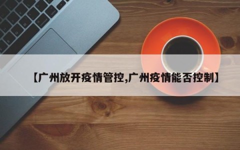 【广州放开疫情管控,广州疫情能否控制】