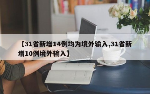 【31省新增14例均为境外输入,31省新增10例境外输入】