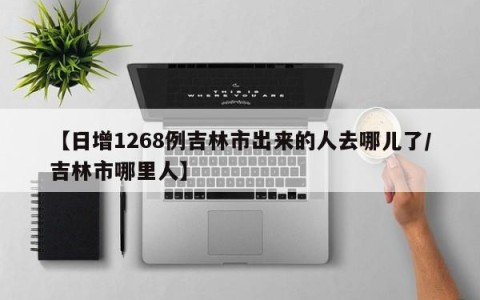 【日增1268例吉林市出来的人去哪儿了/吉林市哪里人】