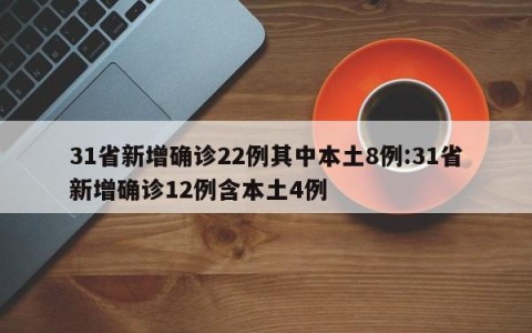 31省新增确诊22例其中本土8例:31省新增确诊12例含本土4例