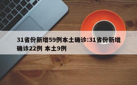 31省份新增59例本土确诊:31省份新增确诊22例 本土9例