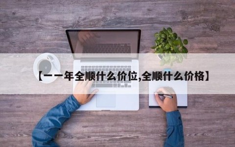 【一一年全顺什么价位,全顺什么价格】