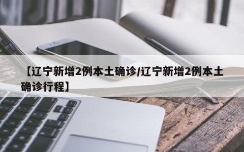 【辽宁新增2例本土确诊/辽宁新增2例本土确诊行程】