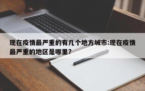 现在疫情最严重的有几个地方城市:现在疫情最严重的地区是哪里?