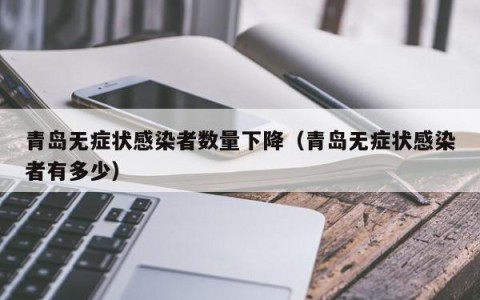 青岛无症状感染者数量下降（青岛无症状感染者有多少）