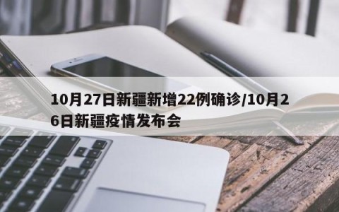 10月27日新疆新增22例确诊/10月26日新疆疫情发布会
