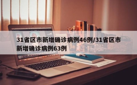 31省区市新增确诊病例46例/31省区市新增确诊病例63例
