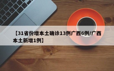 【31省份增本土确诊13例广西6例/广西本土新增1例】