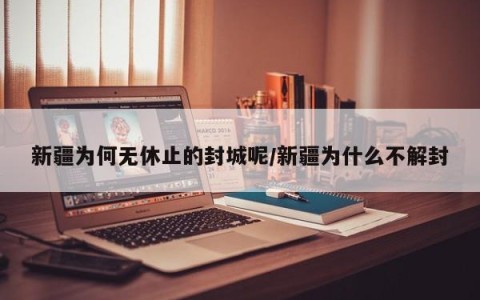 新疆为何无休止的封城呢/新疆为什么不解封