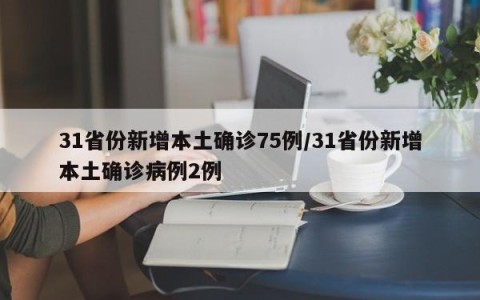 31省份新增本土确诊75例/31省份新增本土确诊病例2例